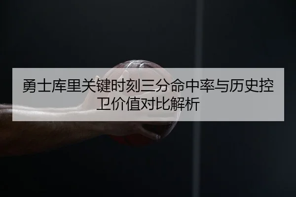 勇士库里关键时刻三分命中率与历史控卫价值对比解析